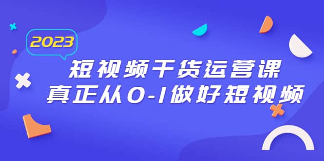 2023短视频干货·运营课，真正从0-1做好短视频（30节课）-百盟网