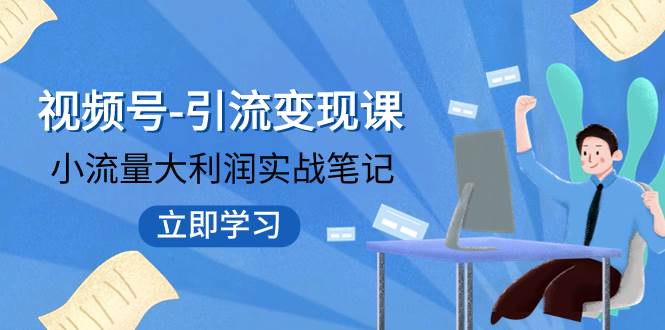 视频号-引流变现课：小流量大利润实战笔记  冲破传统思维 重塑品牌格局!-百盟网