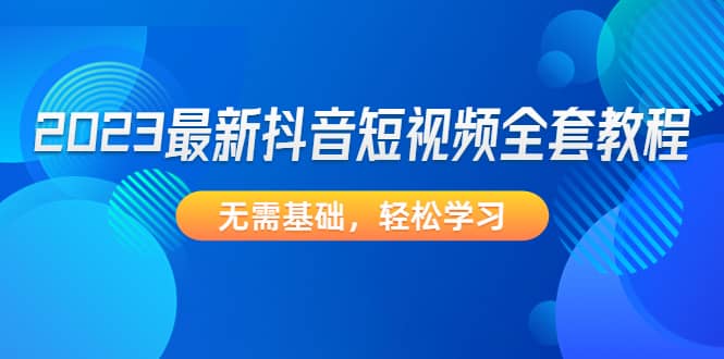 2023最新抖音短视频全套教程，无需基础，轻松学习-百盟网