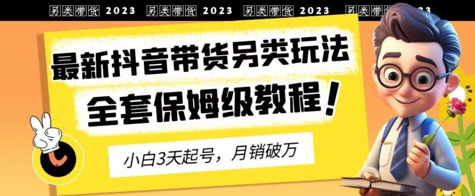 2023年最新抖音带货另类玩法，3天起号，月销破万（保姆级教程）【揭秘】-百盟网