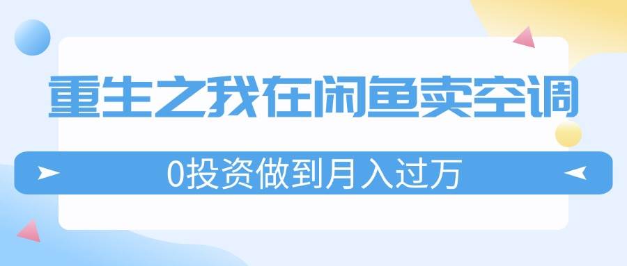 重生之我在闲鱼卖空调，0投资做到月入过万，迎娶白富美，走上人生巅峰-百盟网