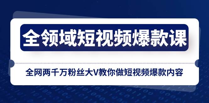 全领域 短视频爆款课，全网两千万粉丝大V教你做短视频爆款内容-百盟网