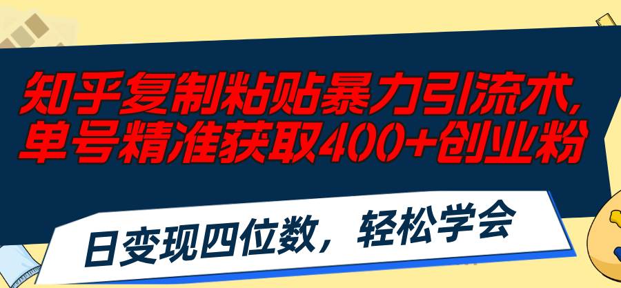 知乎复制粘贴暴力引流术，单号精准获取400+创业粉，日变现四位数，轻松…-百盟网