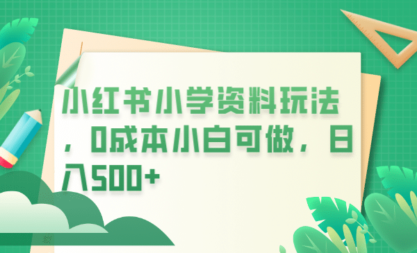 小红书小学资料玩法，0成本小白可做日入500+（教程+资料）-百盟网