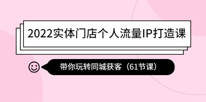 2022实体门店个人流量IP打造课：带你玩转同城获客（61节课）-百盟网