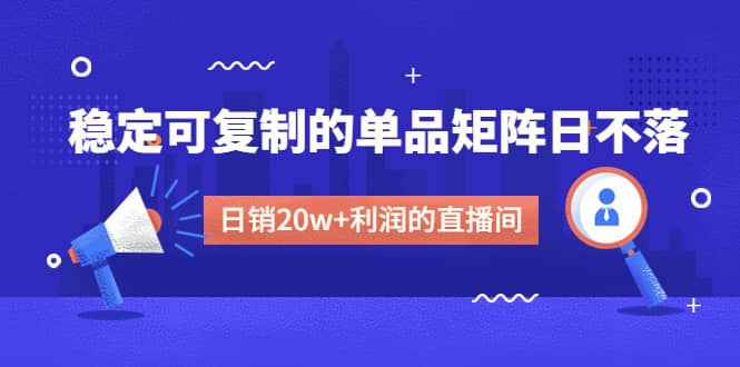 某电商线下课程，稳定可复制的单品矩阵日不落，做一个日销20w+利润的直播间-百盟网