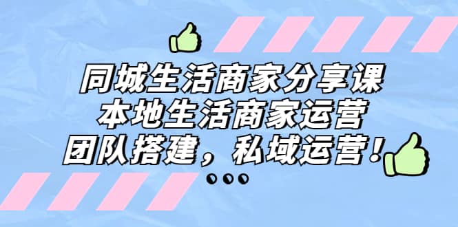 同城生活商家分享课：本地生活商家运营，团队搭建，私域运营-百盟网