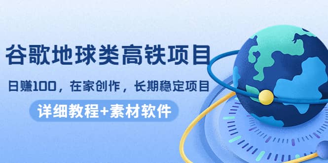 谷歌地球类高铁项目，在家创作，长期稳定项目（教程+素材软件）-百盟网