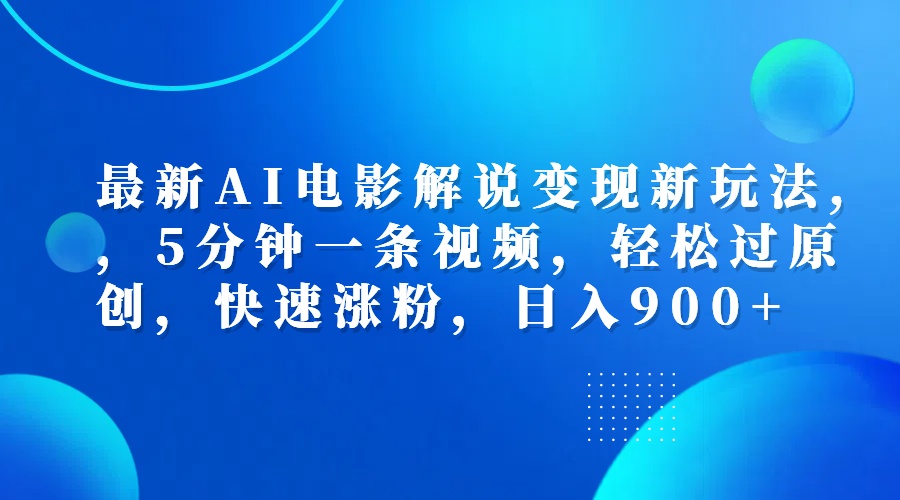 最新AI电影解说变现新玩法,，5分钟一条视频，轻松过原创，快速涨粉，日入900+-百盟网