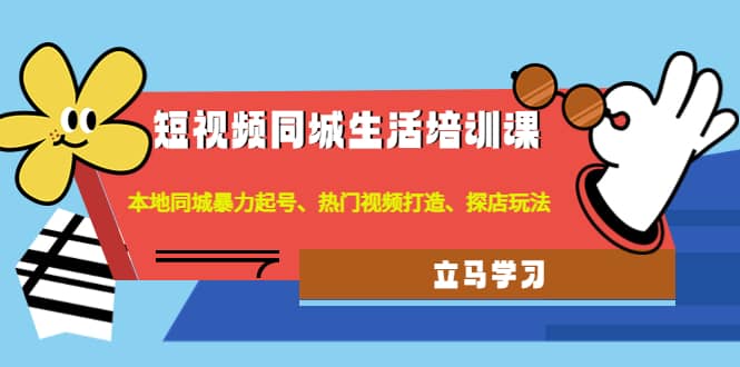 短视频同城生活培训课：本地同城暴力起号、热门视频打造、探店玩法-百盟网