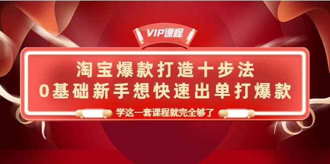 淘宝爆款打造十步法，0基础新手想快速出单打爆款，学这一套课程就完全够了-百盟网