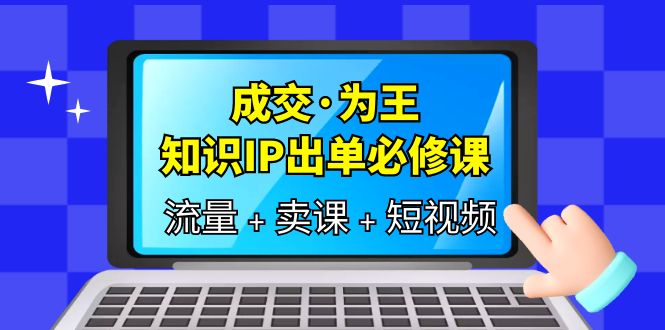 成交·为王，知识·IP出单必修课（流量+卖课+短视频）-百盟网