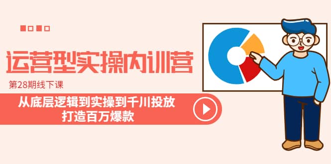 运营型实操内训营-第28期线下课 从底层逻辑到实操到千川投放 打造百万爆款-百盟网