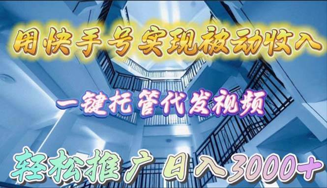 用快手号实现被动收入，一键托管代发视频，轻松推广日入3000+-百盟网