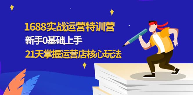 1688实战特训营：新手0基础上手，21天掌握运营店核心玩法-百盟网