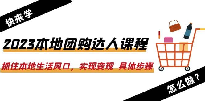 2023本地团购达人课程：抓住本地生活风口，实现变现 具体步骤（22节课）-百盟网