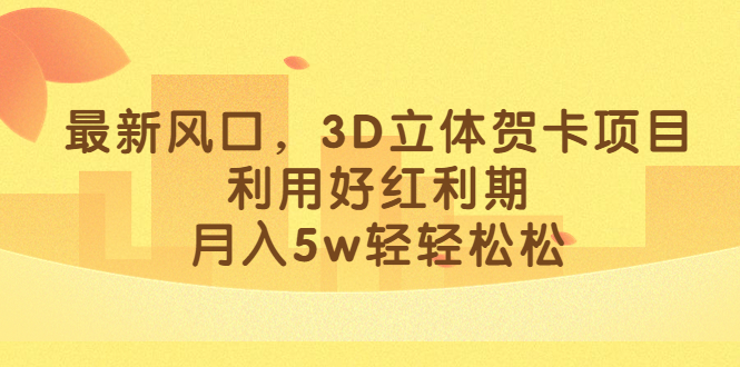 最新风口，3D立体贺卡项目，利用好红利期，月入5w轻轻松松-百盟网