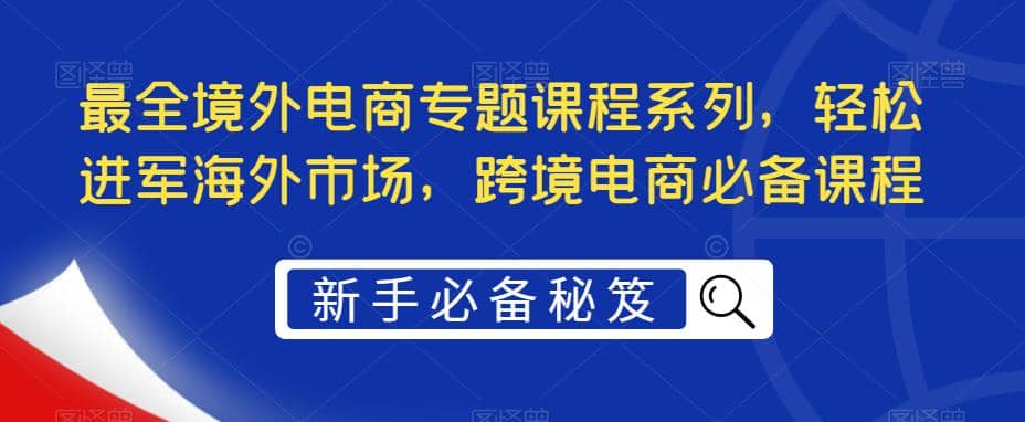 最全境外电商专题课程系列，轻松进军海外市场，跨境电商必备课程-百盟网