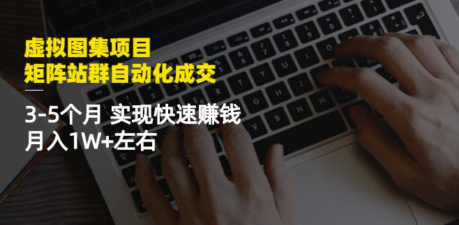 虚拟图集项目：矩阵站群自动化成交，3-5个月实现快速赚钱月入1W+左右-百盟网