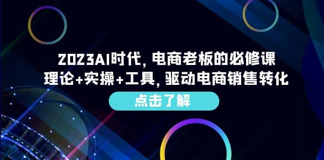 2023AI·时代，电商老板的必修课，理论+实操+工具，驱动电商销售转化-百盟网