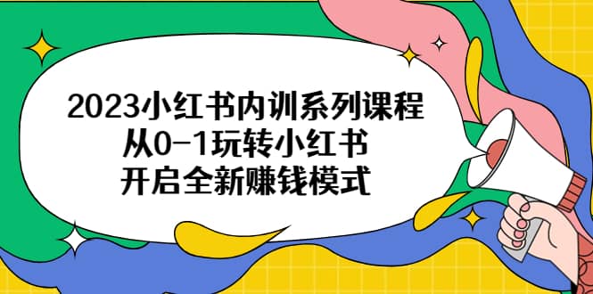 2023小红书内训系列课程，从0-1玩转小红书，开启全新赚钱模式-百盟网