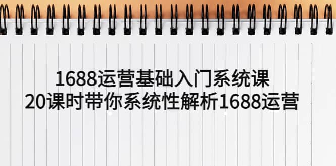 1688运营基础入门系统课，20课时带你系统性解析1688运营-百盟网