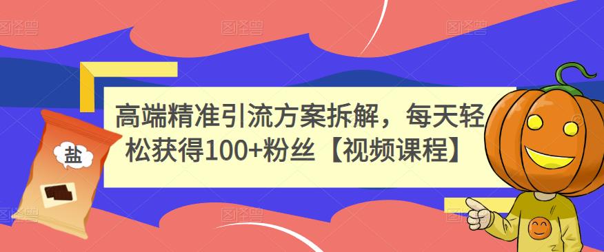 高端精准引流方案拆解，每天轻松获得100+粉丝【视频课程】-百盟网