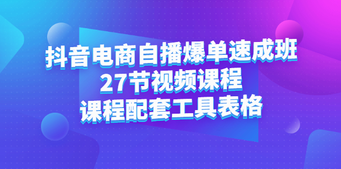 抖音电商自播爆单速成班：27节视频课程+课程配套工具表格-百盟网