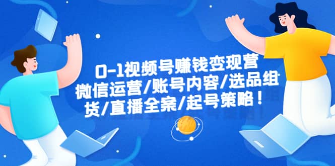 0-1视频号赚钱变现营：微信运营-账号内容-选品组货-直播全案-起号策略-百盟网