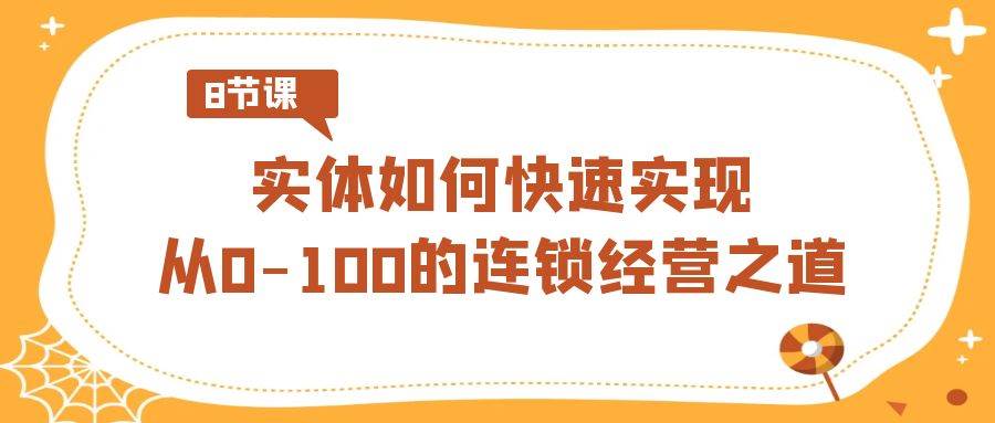 实体·如何快速实现从0-100的连锁经营之道（8节视频课）-百盟网