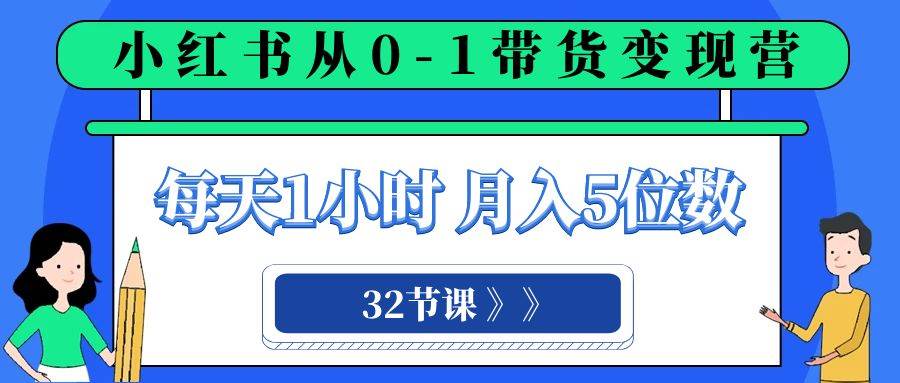 小红书 0-1带货变现营，每天1小时，轻松月入5位数（32节课）-百盟网