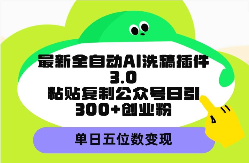 最新全自动AI洗稿插件3.0，粘贴复制公众号日引300+创业粉，单日五位数变现-百盟网