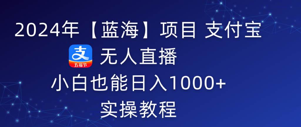 2024年【蓝海】项目 支付宝无人直播 小白也能日入1000+  实操教程-百盟网