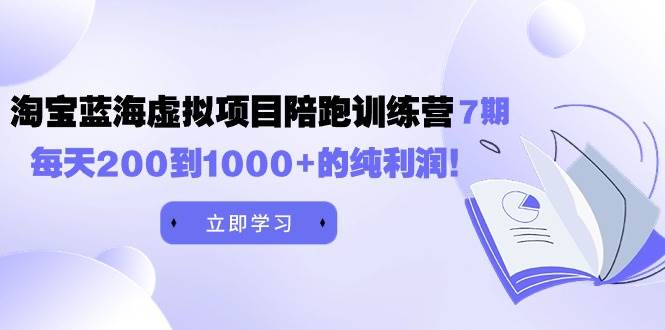 黄岛主《淘宝蓝海虚拟项目陪跑训练营7期》每天200到1000+的纯利润-百盟网