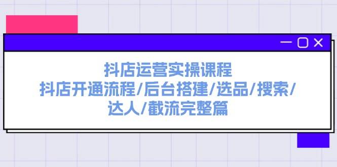 抖店运营实操课程：抖店开通流程/后台搭建/选品/搜索/达人/截流完整篇-百盟网