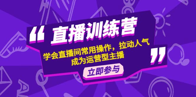 直播训练营：学会直播间常用操作，拉动人气，成为运营型主播-百盟网