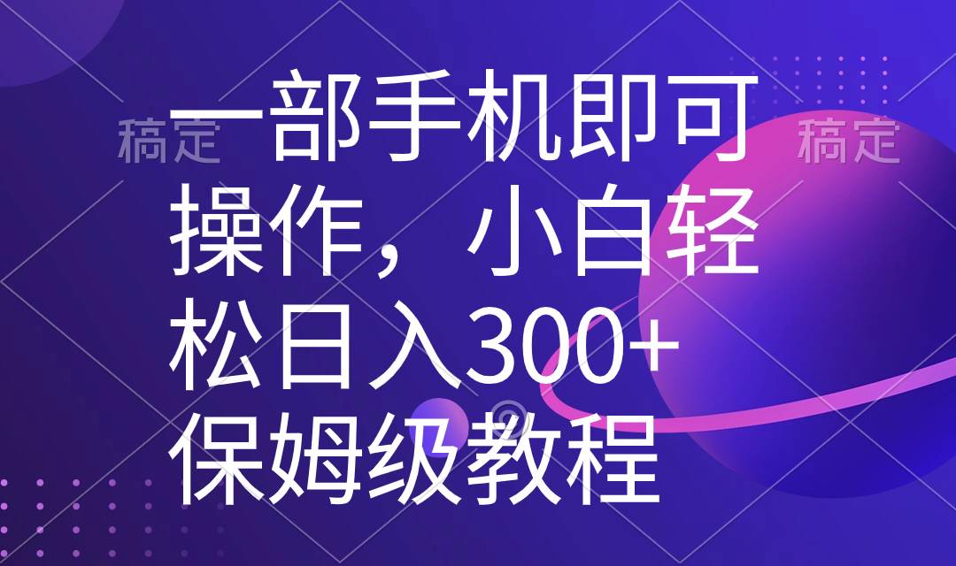 一部手机即可操作，小白轻松上手日入300+保姆级教程，五分钟一个原创视频-百盟网