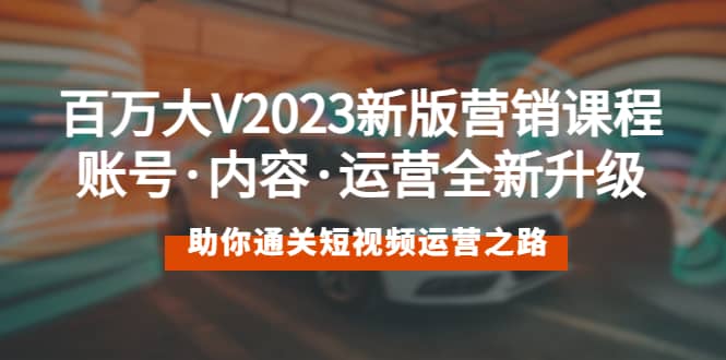 百万大V2023新版营销课 账号·内容·运营全新升级 通关短视频运营之路-百盟网