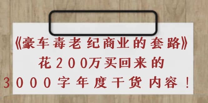 《豪车毒老纪 商业的套路》花200万买回来的，3000字年度干货内容-百盟网