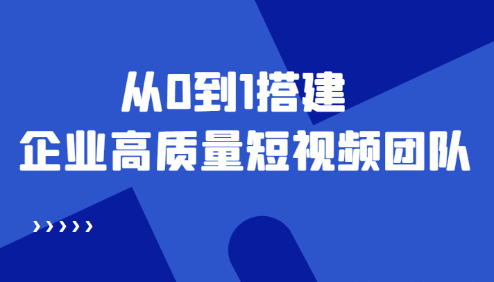 老板必学12节课，教你从0到1搭建企业高质量短视频团队，解决你的搭建难题-百盟网