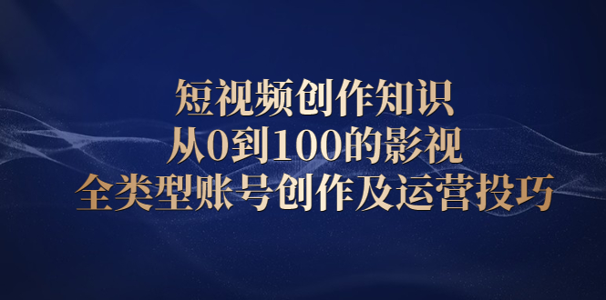 短视频创作知识，从0到100的影视全类型账号创作及运营投巧-百盟网