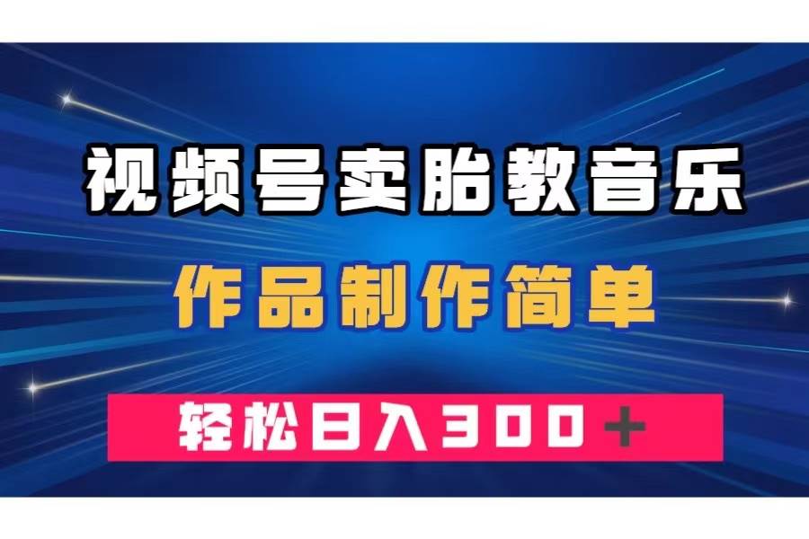 视频号卖胎教音乐，作品制作简单，一单49，轻松日入300＋-百盟网