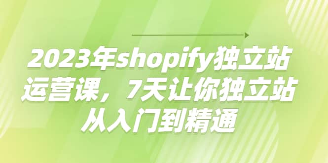 2023年shopify独立站运营课，7天让你独立站从入门到精通-百盟网