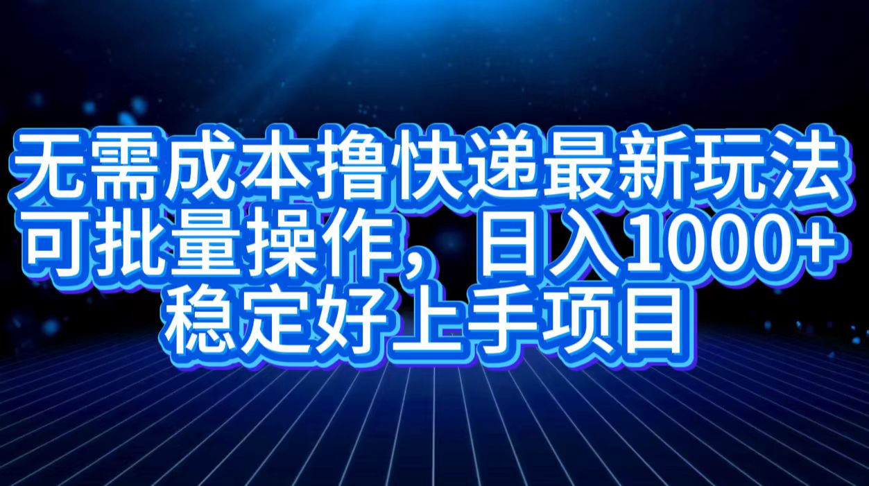 无需成本撸快递最新玩法,可批量操作，日入1000+，稳定好上手项目-百盟网