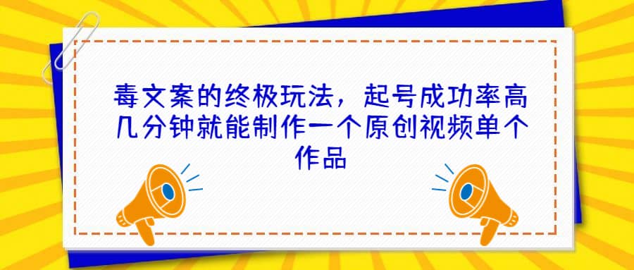 毒文案的终极玩法，起号成功率高几分钟就能制作一个原创视频单个作品-百盟网