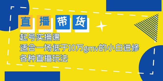 2023直播带货起号实操课，适合一场低于·10万gmv的小白进修 各种直播玩法-百盟网