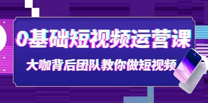 0基础短视频运营课：大咖背后团队教你做短视频（28节课时）-百盟网