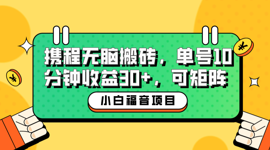 小白新手福音：携程无脑搬砖项目，单号操作10分钟收益30+，可矩阵可放大-百盟网