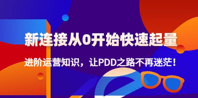 新连接从0开始快速起量：进阶运营知识，让PDD之路不再迷茫-百盟网