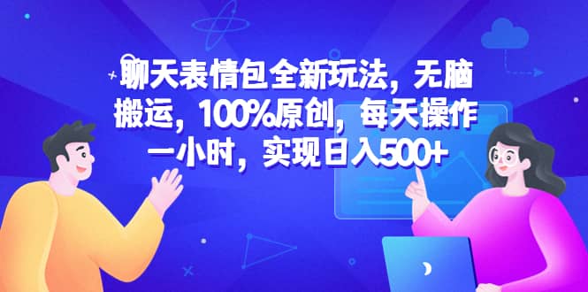 聊天表情包全新玩法，无脑搬运，100%原创，每天操作一小时，实现日入500+-百盟网